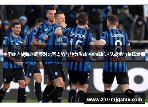 意甲焦点战阵容调整对比赛走势与胜负影响深度解析球队战术与临场发挥