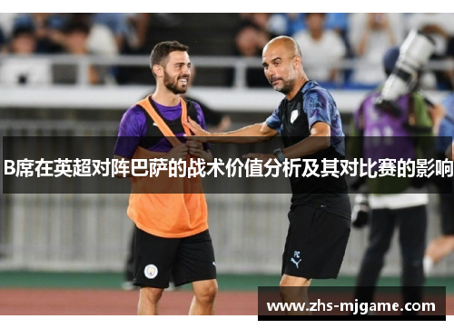 B席在英超对阵巴萨的战术价值分析及其对比赛的影响
