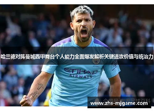 哈兰德对阵曼城西甲舞台个人能力全面爆发解析关键进攻价值与统治力 哈兰德对阵曼城西甲舞台个人能力全面爆发解析关键进攻价值与统治力