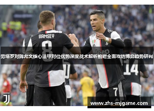 劳塔罗对阵尤文核心法甲对位优势深度战术解析前瞻全面攻防博弈趋势研判 劳塔罗对阵尤文核心法甲对位优势深度战术解析前瞻全面攻防博弈趋势研判