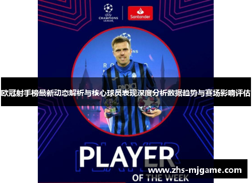 欧冠射手榜最新动态解析与核心球员表现深度分析数据趋势与赛场影响评估