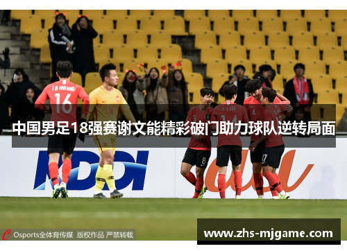中国男足18强赛谢文能精彩破门助力球队逆转局面