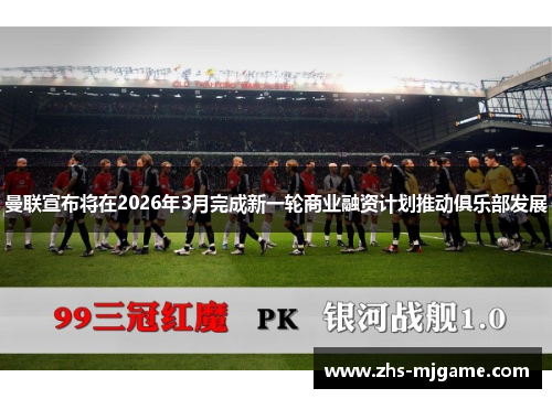 曼联宣布将在2026年3月完成新一轮商业融资计划推动俱乐部发展