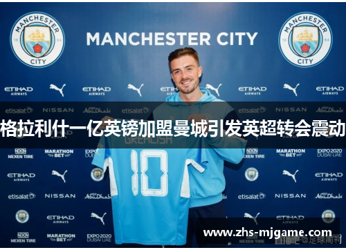 格拉利什一亿英镑加盟曼城引发英超转会震动
