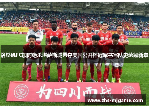 洛杉矶FC加时绝杀堪萨斯城勇夺美国公开杯冠军书写队史荣耀新章