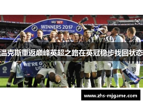 温克斯重返巅峰英超之路在英冠稳步找回状态