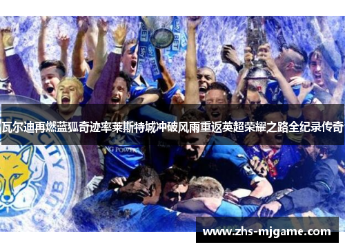 瓦尔迪再燃蓝狐奇迹率莱斯特城冲破风雨重返英超荣耀之路全纪录传奇