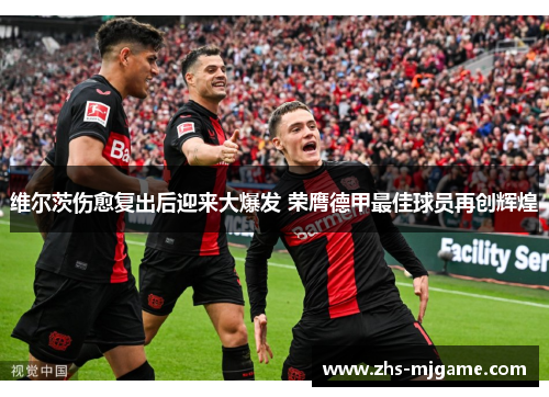 维尔茨伤愈复出后迎来大爆发 荣膺德甲最佳球员再创辉煌 维尔茨伤愈复出后迎来大爆发 荣膺德甲最佳球员再创辉煌