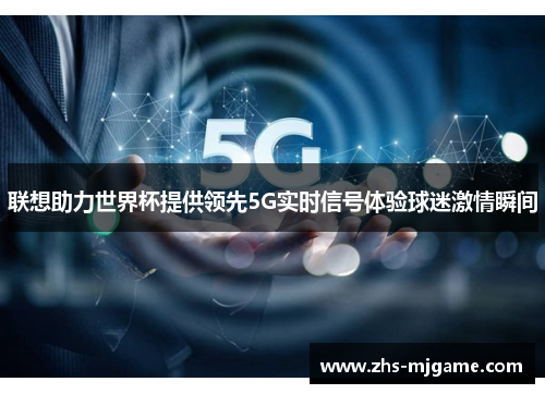 联想助力世界杯提供领先5G实时信号体验球迷激情瞬间