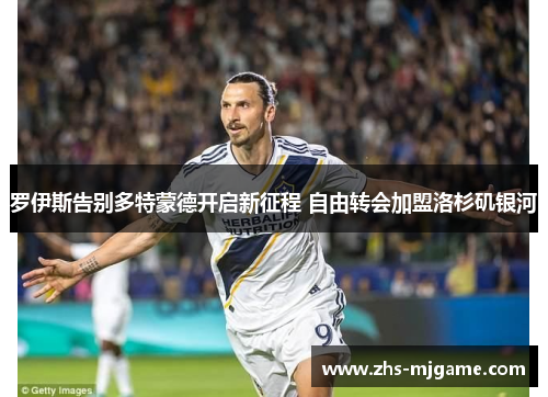 罗伊斯告别多特蒙德开启新征程 自由转会加盟洛杉矶银河 罗伊斯告别多特蒙德开启新征程 自由转会加盟洛杉矶银河