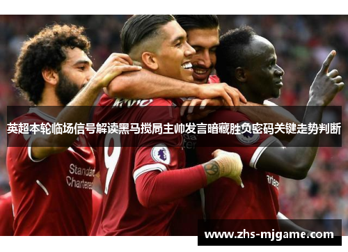 英超本轮临场信号解读黑马搅局主帅发言暗藏胜负密码关键走势判断 英超本轮临场信号解读黑马搅局主帅发言暗藏胜负密码关键走势判断