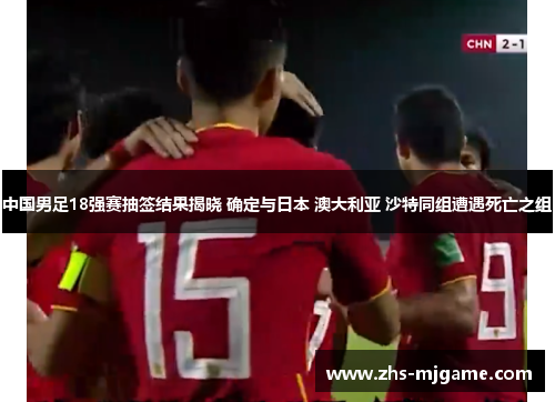 中国男足18强赛抽签结果揭晓 确定与日本 澳大利亚 沙特同组遭遇死亡之组