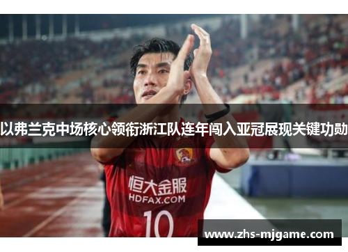 以弗兰克中场核心领衔浙江队连年闯入亚冠展现关键功勋