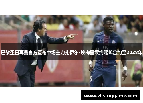 巴黎圣日耳曼官方宣布中场主力扎伊尔·埃梅里续约延长合约至2028年