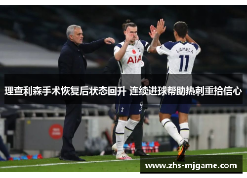 理查利森手术恢复后状态回升 连续进球帮助热刺重拾信心