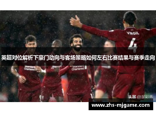 英超对位解析下豪门动向与客场策略如何左右比赛结果与赛季走向
