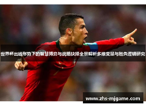 世界杯出线形势下的智慧博弈与战略抉择全景解析多维变量与胜负逻辑研究 世界杯出线形势下的智慧博弈与战略抉择全景解析多维变量与胜负逻辑研究