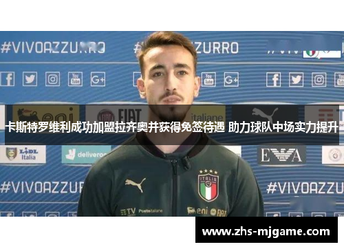 卡斯特罗维利成功加盟拉齐奥并获得免签待遇 助力球队中场实力提升 卡斯特罗维利成功加盟拉齐奥并获得免签待遇 助力球队中场实力提升