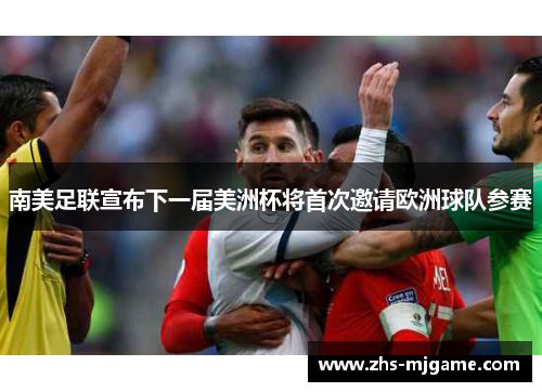 南美足联宣布下一届美洲杯将首次邀请欧洲球队参赛 南美足联宣布下一届美洲杯将首次邀请欧洲球队参赛