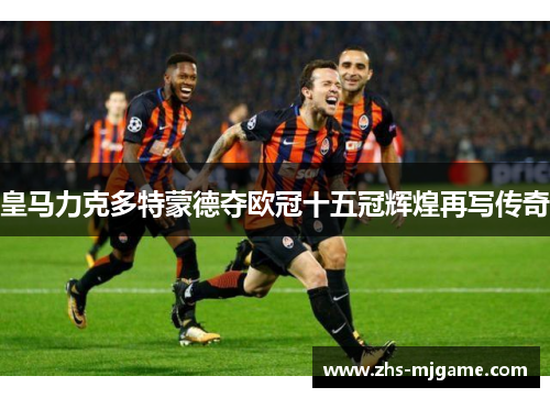 皇马力克多特蒙德夺欧冠十五冠辉煌再写传奇