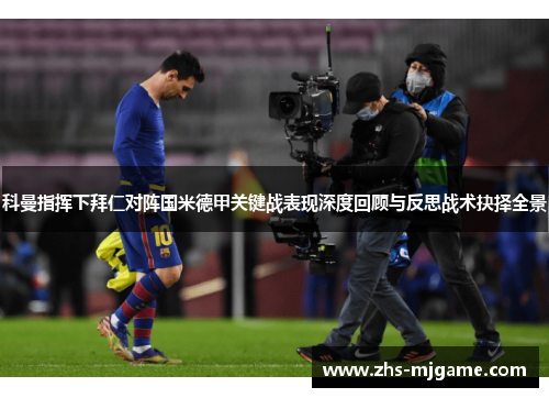 科曼指挥下拜仁对阵国米德甲关键战表现深度回顾与反思战术抉择全景
