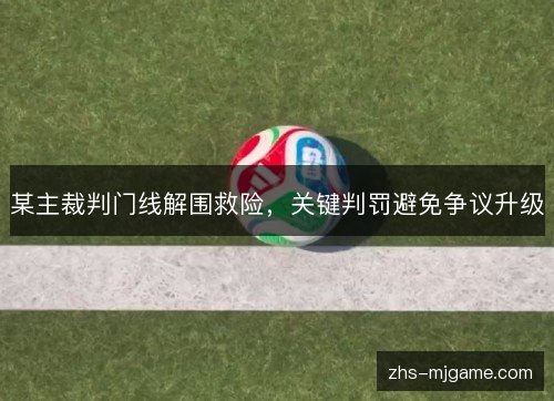 某主裁判门线解围救险,关键判罚避免争议升级 某主裁判门线解围救险,关键判罚避免争议升级