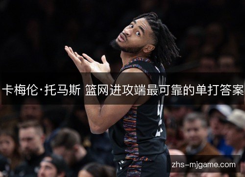 卡梅伦·托马斯 篮网进攻端最可靠的单打答案 卡梅伦·托马斯 篮网进攻端最可靠的单打答案